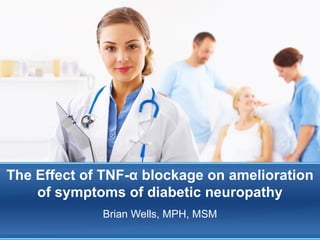The Effect of TNF-α blockage on amelioration
    of symptoms of diabetic neuropathy
             Brian Wells, MPH, MSM
 