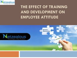 THE EFFECT OF TRAINING
AND DEVELOPMENT ON
EMPLOYEE ATTITUDE
 