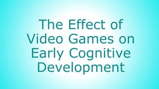 The Effect of
Video Games on
Early Cognitive
Development
 