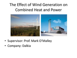 The Effect of Wind Generation on Combined Heat and Power Supervisor: Prof. Mark O’Malley Company: Dalkia 