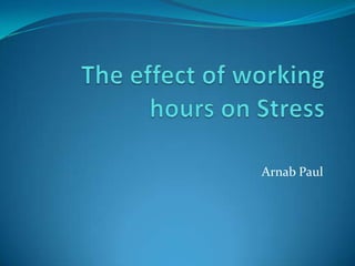 The effect of working hours on Stress Arnab Paul 