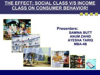 THE EFFECT; SOCIAL CLASS V/S INCOME CLASS ON CONSUMER BEHAVIOR! ,[object Object],[object Object],[object Object],[object Object],[object Object]