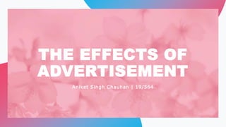 THE EFFECTS OF
ADVERTISEMENT
Aniket Singh Chauhan | 19/564
 