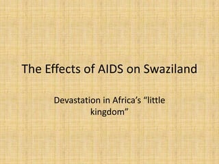 The Effects of AIDS on Swaziland

     Devastation in Africa’s “little
              kingdom”
 