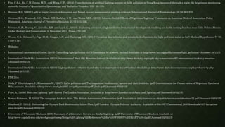 • Pun, C.S.J., So, C.W. Leung, W.Y., and Wong, C.F., (2014). Contributions of artificial lighting sources on light pollution in Hong Kong measured through a night sky brightness monitoring
network. Journal of Quantitative Spectroscopy and Radiative Transfer. 139: 90–108.
• Stevens, R.G. (2009) Light-at-night, circadian disruption and breast cancer: assessment of existing evidence. International Journal of Epidemiology. 38 (4) 963-970
• Stevens, R.G., Brainard, G.C., Blask, D.E.,Lockley, S.W., and Motta, M.E., (2013). Adverse Health Effects of Nighttime Lighting: Comments on American Medical Association Policy
Statement. American Journal of Preventive Medicine. 45 (3) 343–346.
• Verutes, G.M., Huang, C., Estrella, R.R. and Loyd, K., (2014). Exploring scenarios of light pollution from coastal development reaching sea turtle nesting beaches near Cabo Pulmo, Mexico.
Global Ecology and Conservation. 2, December 2014, Pages 170–180
• Wysea, C.A., Selman C., Page M.M., Coogan A.N. and Hazlerigg D.G., (2011) Circadian desynchrony and metabolic dysfunction; did light pollution make us fat?. Medical Hypotheses. 77 (6),
1139–1144
• Websites
• International astronomical Union, (2015) Controlling light pollution IAU Commission 50 at work. (online) Available at http://www.iau.org/public/themes/light_pollution/ (Accessed 28/1/15).
• International Dark-Sky Association, (2015). International Dark Sky Reserves (online) Available at http://www.darksky.org/night-sky-conservation/87-international-dark-sky-reserves
(Accessed 05/02/15)
• International Dark-Sky Association, (2015). Light pollution—what is it and why is it important to know? (online) Available at http://www.darkskiesawareness.org/faq-what-is-lp.php
(Accessed 28/1/15).
• PDF files
• Deda, P Elbertzhagen, I., Klussmann,M., (2007). Light pollution and The impacts on biodiversity, species and their habitats. (pdf) Convention on the Conservation of Migratory Species of
Wild Animals. Available at http://www.starlight2007.net/pdf/proceedings/P_Deda.pdf (Accessed 07/02/15)
• Fure, A., (2006). Bats and lighting. (pdf) Surrey The London Naturalist. Available at http://www.furesfen.co.uk/bats_and_lighting.pdf (Accessed 05/02/15).
• Rowan-Robinson, M. (2012) The campaign for dark skies. The British Astronomical Association (pdf) Available at http://astro.ic.ac.uk/public/mrr/starsntides/stars71.pdf (Accessed 03/02/15).
• Shepherd, P. (2012). Delivering the Olympic Park Biodiversity Action Plan. (pdf) London. Olympic Delivery Authority. Available at file:///C:/Users/emmal_000/Downloads/307-bio-action-
plan-dei.pdf (Accessed 05/02/15)
• University of Wisconsin-Madison, 2008. Summary of a Literature Review on Bridge Lighting. (pdf) University of Wisconsin-Madison Available at
http://www.topslab.wisc.edu/workgroups/tsewg/Bridge%20Lighting%20References%20for%20WISDOT%20DRAFT%20v2.pdf (Accessed 02/02/15)
 
