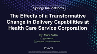 The Effects of a Transformative
Change in Delivery Capabilities at
Health Care Service Corporation
By: Mark Ardito
@MarkArdito
Linkedin.com/in/markardito
 