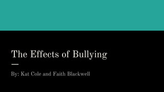 The Effects of Bullying
By: Kat Cole and Faith Blackwell
 