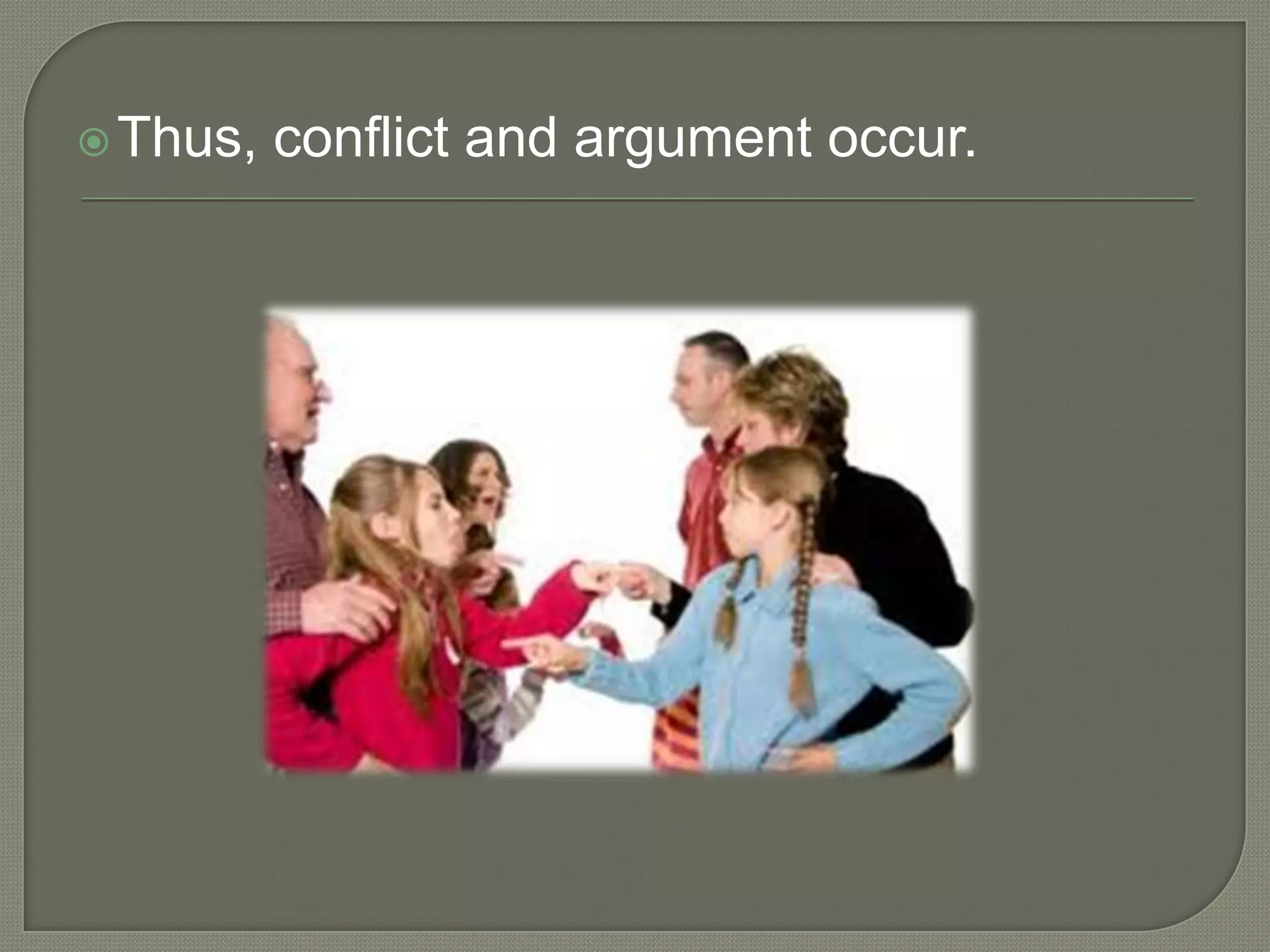  Thus,   conflict and argument occur.
 