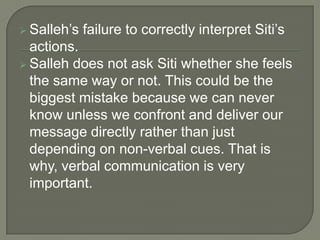  Salleh’s   failure to correctly interpret Siti’s
  actions.
 Salleh does not ask Siti whether she feels
  the same way ...