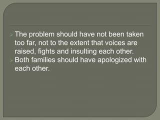  The  problem should have not been taken
  too far, not to the extent that voices are
  raised, fights and insulting each...
