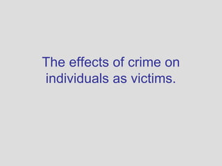 The effects of crime on
individuals as victims.
 