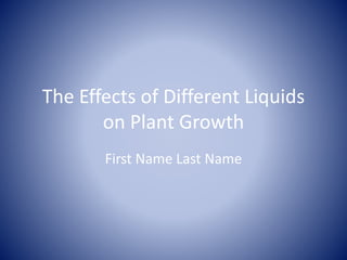 The Effects of Different Liquids on Plant Growth First Name Last Name 