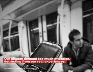 Our phones demand too much attention,
detracting from our real experiences.
http://www.flickr.com/photos/aigle_dore/4089511514

 