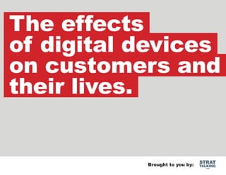 The effects
of digital devices
on customers and
their lives.

Brought to you by:

STRAT

TALKING
.com

 