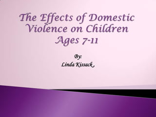 The Effects of Domestic Violence on ChildrenAges 7-11 By:  Linda Kissack ,  