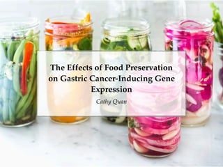 The Effects of Food Preservation
on Gastric Cancer-Inducing Gene
Expression
Cathy Quan
 
