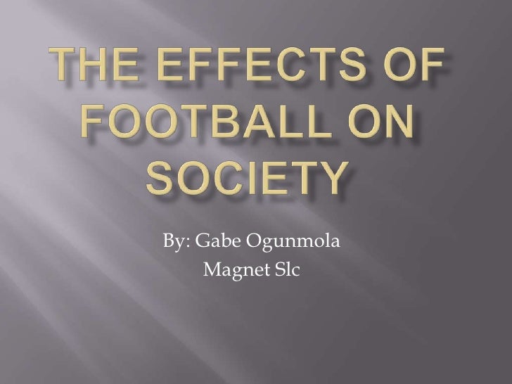 Gabe Ogunmolaperiod 6The effects of football on society