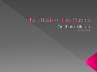 The Effects of Gay Parents On their children By: Cora Wood 