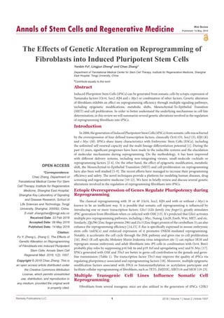 Remedy Publications LLC.
Annals of Stem Cells and Regenerative Medicine
2018 | Volume 1 | Issue 2 | Article 10071
The Effects of Genetic Alteration on Reprogramming of
Fibroblasts into Induced Pluripotent Stem Cells
OPEN ACCESS
*Correspondence:
Chao Zhang, Department of
Translational Medical Center For Stem
Cell Therapy, Institute for Regenerative
Medicine, Shanghai East Hospital,
Shanghai Key Laboratory of Signaling
and Disease Research, School of
Life Sciences and Technology, Tongji
University, Shanghai, 200092, China,
E-mail: zhangchao@tongji.edu.cn
Received Date: 22 Feb 2018
Accepted Date: 09 May 2018
Published Date: 14 May 2018
Citation:
Fu Y, Zheng L, Zhang C. The Effects of
Genetic Alteration on Reprogramming
of Fibroblasts into Induced Pluripotent
Stem Cells. Annals Stem Cell
Regenerat Med. 2018; 1(2): 1007.
Copyright © 2018 Chao Zhang. This is
an open access article distributed under
the Creative Commons Attribution
License, which permits unrestricted
use, distribution, and reproduction in
any medium, provided the original work
is properly cited.
Mini Review
Published: 14 May, 2018
Abstract
Induced Pluripotent Stem Cells (iPSCs) can be generated from somatic cells by ectopic expression of
Yamanaka factors (Oct4, Sox2, Klf4 and c-Myc) or combination of other factors. Genetic alteration
of fibroblasts exhibits an effect on reprogramming efficiency through multiple signaling pathways,
including epigenetic modifications, metabolic shifts, Mesenchymal-To-Epithelial Transition
(MET) and cell proliferation. In order to better understand the underlying mechanisms in cell fate
determination, in this review we will summarize several genetic alterations involved in the regulation
of reprogramming fibroblasts into iPSCs.
Introduction
In2006,thegenerationofInducedPluripotentStemCells(iPSCs)fromsomaticcellswasachieved
by the overexpression of four defined transcription factors, classically Oct4 (O), Sox2 (S), Klf4 (K)
and c-Myc (M). IPSCs share many characteristics with Embryonic Stem Cells (ESCs), including
the unlimited self-renewal capacity and the multi lineage differentiation potential [1]. During the
past 12 years, significant progresses have been made in the inducible systems and the elucidation
of molecular mechanisms during reprogramming. On the methodology, it has been improved
with different delivery systems, including non-integrating viruses, small-molecule cocktails or
reprogramming factors [2-4]. On the other hand, the effect of epigenetic modification, metabolic
shift, the Mesenchymal-to-Epithelial Transition (MET) and cell proliferation on reprogramming
have also been well studied [5-9]. The recent efforts have managed to increase their programming
efficiency and safety. The novel techniques provide a platform for modeling human diseases, drug
screening and regenerative medicine [10-12]. We here in briefly review and discuss several genetic
alterations involved in the regulation of reprogramming fibroblasts into iPSCs.
Ectopic Overexpression of Genes Regulate Pluripotency during
Reprogramming
The classical reprogramming with 3F or 4F (Oct4, Sox2, Klf4 and with or without c-Myc) is
known to be an inefficient way. It is possible that somatic cell reprogramming is influenced by
introducing one or more transcription factors. Glis1 (Glis family zinc finger1), greatly stimulates
iPSC generation from fibroblasts when co-infected with OSK [13]. It’s predicted that Glis1 activates
multiple pro-reprogramming pathways, including c-Myc, Nanog, Lin28, Essrb, Wnt, MET, and etc.
Similarly, Zfp296 (Zinc finger protein 296) and Zic3 (Zinc finger protein of the cerebellum 3) can also
enhance the reprogramming efficiency [14,15]. E-Ras is specifically expressed in mouse embryonic
stem cells (mESCs) and enforced expression of it promotes OSKM-mediated reprogramming.
Notably, it accelerates the cell cycle through the JNK pathway and gives rise to cell proliferation
[16]. Bmi1 (B cell-specific Moloney Murin leukemia virus integration site 1) can replace SKM and
reprogram mouse embryonic and adult fibroblasts into iPS cells in combination with Oct4. Bmi1
probably play roles by suppressing p16 Ink 4a and p19 Arf and upregulating sox2 and N-Myc [17].
IPSCs generated with OSK and Tbx3 are better in germ-cell contribution to the gonads and germ-
line transmission (Table 1). The transcription factor Tbx3 may improve the quality of iPSCs via
regulating pluripotency-associated and reprogramming factors [18]. Moreover, multiple epigenetic
modification factors associated with DNA or histonemethylation or acetylation participate and
facilitate cellular reprogramming of fibroblasts, such as TET1, JMJD2C, SIRT1/6 and MOF [19-23].
Multiple Transgenic Cell Lines Influence Somatic Cell
Reprogramming
Fibroblasts from several transgenic mice are also utilized in the generation of iPSCs. CHK1
Yanbin Fu#
, Lingjun Zheng#
and Chao Zhang*
Department of Translational Medical Center for Stem Cell Therapy, Institute for Regenerative Medicine, Shanghai
East Hospital, Tongji University, China
#
Contribute equally to this work
 