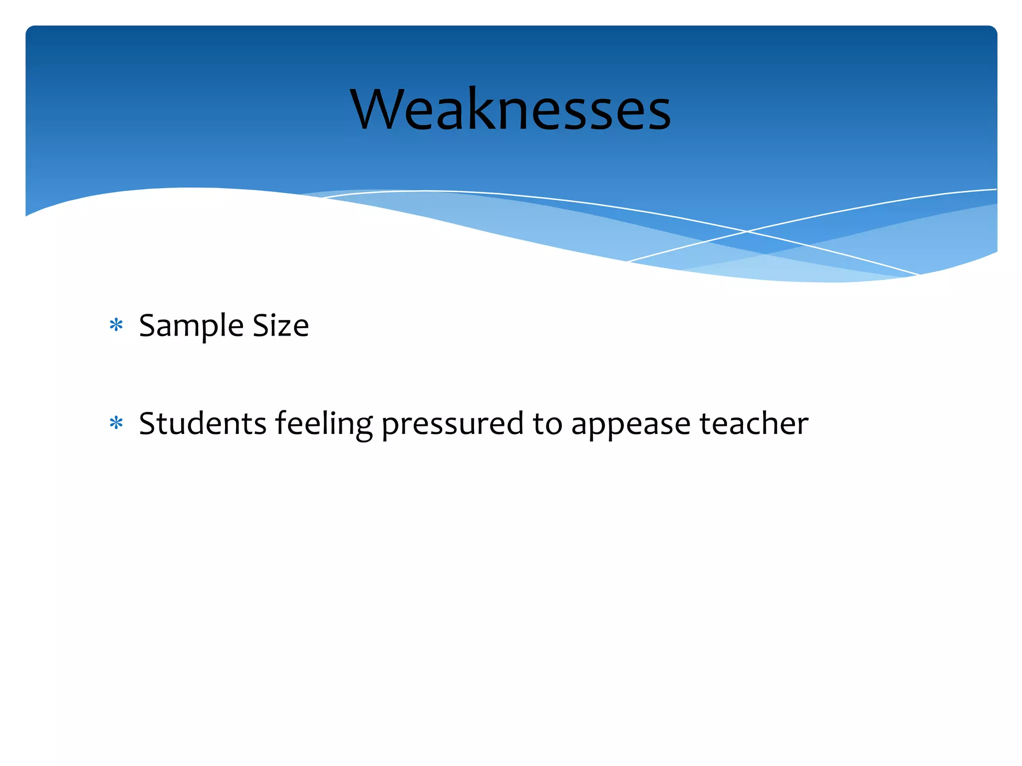 Sample Size
Students feeling pressured to appease teacher
Weaknesses
 