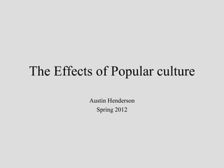The Effects of Popular culture
          Austin Henderson
            Spring 2012
 
