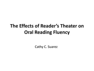 The Effects of Reader’s Theater on
Oral Reading Fluency
Cathy C. Suarez
 