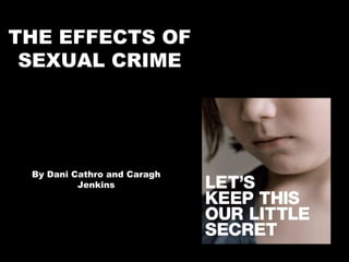 THE EFFECTS OF SEXUAL CRIME By Dani Cathro and Caragh Jenkins 