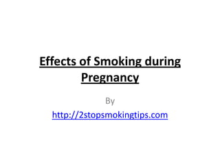 Effects of Smoking during
        Pregnancy
               By
  http://2stopsmokingtips.com
 