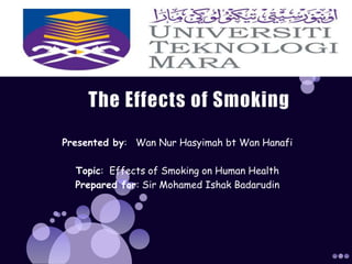Presented by: Wan Nur Hasyimah bt Wan Hanafi

  Topic: Effects of Smoking on Human Health
  Prepared for: Sir Mohamed Ishak Badarudin
 