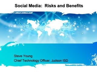 Social Media: Risks and Benefits




Steve Young
Chief Technology Officer, Judson ISD
 