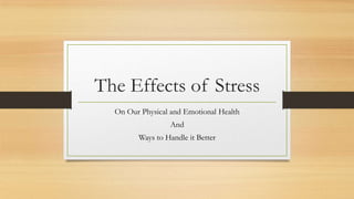The Effects of Stress
On Our Physical and Emotional Health
And
Ways to Handle it Better
 