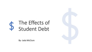 The Effects of
Student Debt
By- Jada McClure
 
