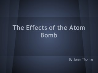 The Effects of the Atom
         Bomb


                 By Jalen Thomas
 