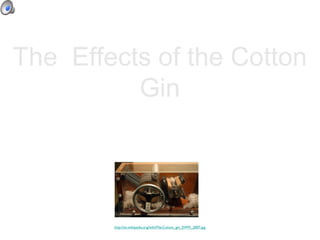 The  Effects of the Cotton Gin Karli Richardson,Suzannah Davis, Jacob McDaniel & Devontrae Mcpherson  http://en.wikipedia.org/wiki/File:Cotton_gin_EWM_2007.jpg 