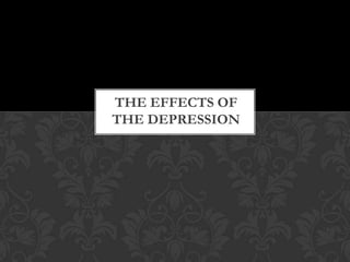 THE EFFECTS OF
THE DEPRESSION
 