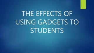 THE EFFECTS OF
USING GADGETS TO
STUDENTS
 