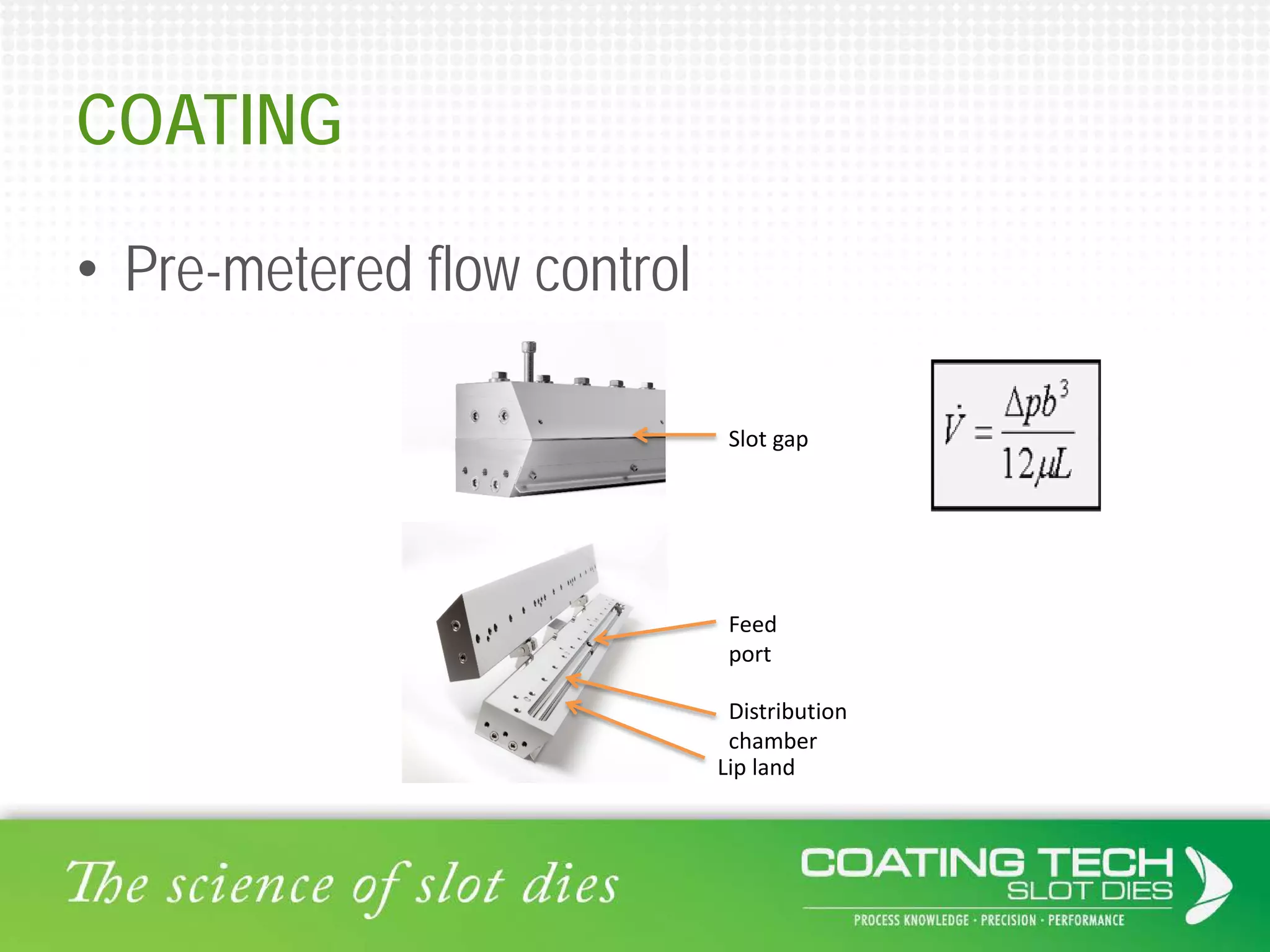 COATING
• Pre-metered flow control
Distribution
chamber
Feed
port
Slot gap
Lip land
 
