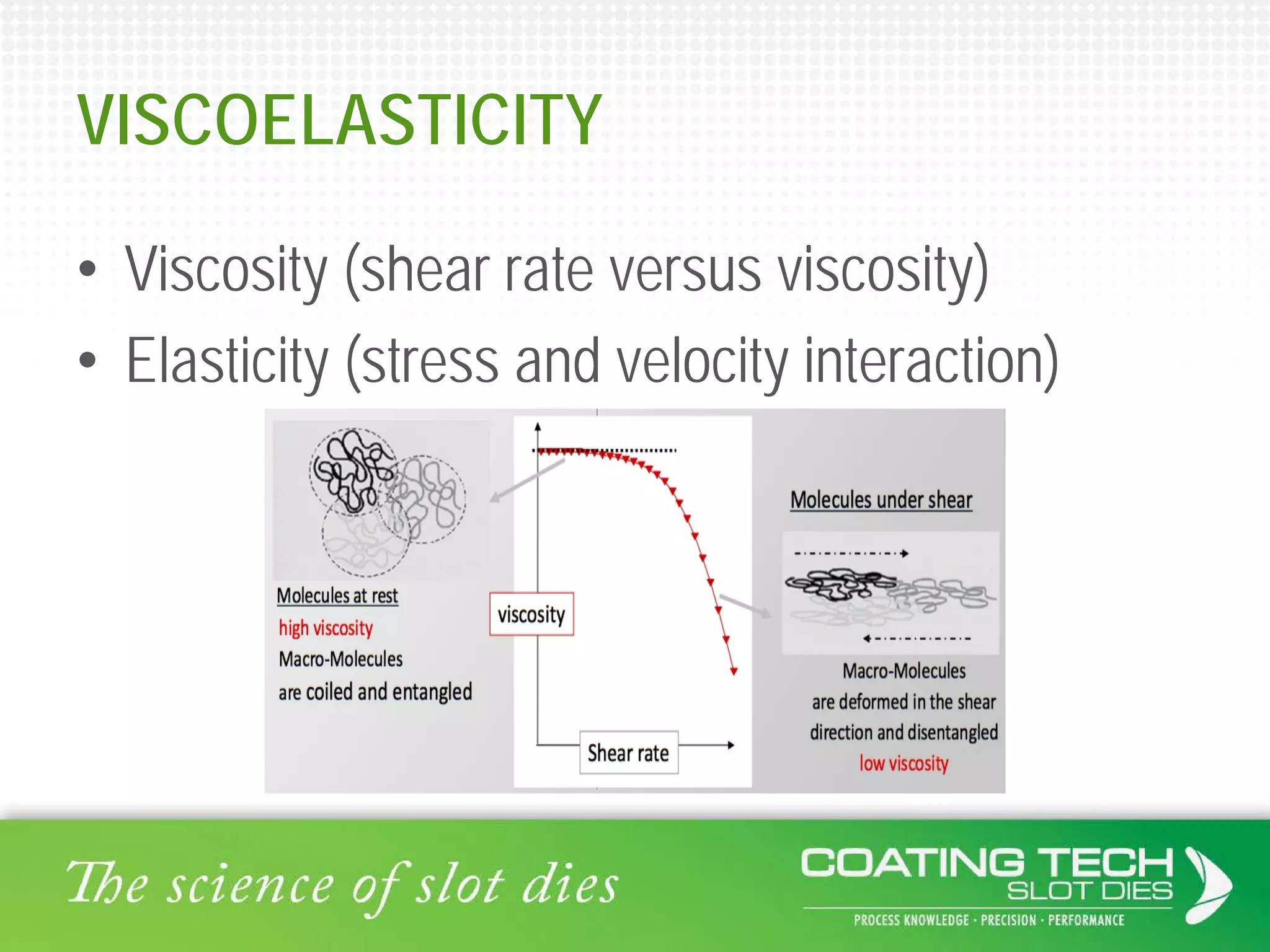 VISCOELASTICITY
• Viscosity (shear rate versus viscosity)
• Elasticity (stress and velocity interaction)
 