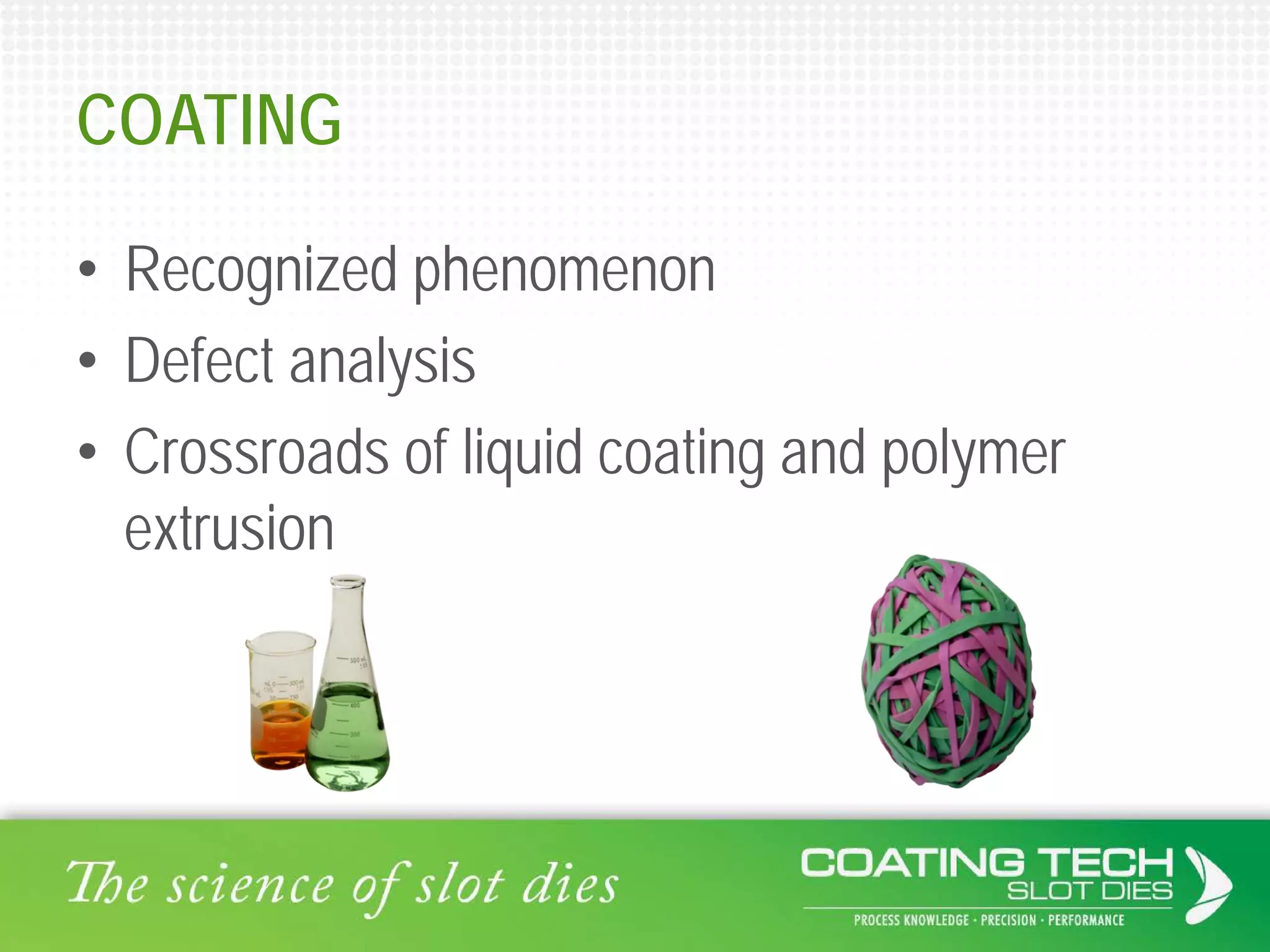 COATING
• Recognized phenomenon
• Defect analysis
• Crossroads of liquid coating and polymer
extrusion
 