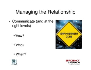 Managing the Relationship
• Communicate (and at the
  right levels)

   How?

   Who?

   When?
 