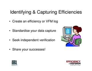 Identifying & Capturing Efficiencies
• Create an efficiency or VFM log

• Standardise your data capture

• Seek independent verification

• Share your successes!
 