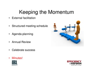Keeping the Momentum
• External facilitation

• Structured meeting schedule

• Agenda planning

• Annual Review

• Celebrate success

• Minutes!
 