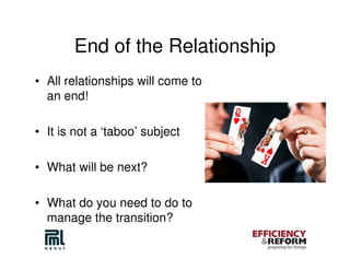 End of the Relationship
• All relationships will come to
  an end!

• It is not a ‘taboo’ subject

• What will be next?

• What do you need to do to
  manage the transition?
 