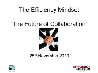 The Efficiency Mindset
‘The Future of Collaboration’
25th November 2010
 