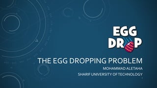 THE EGG DROPPING PROBLEM
MOHAMMAD ALETAHA
SHARIF UNIVERSITY OFTECHNOLOGY
1
 