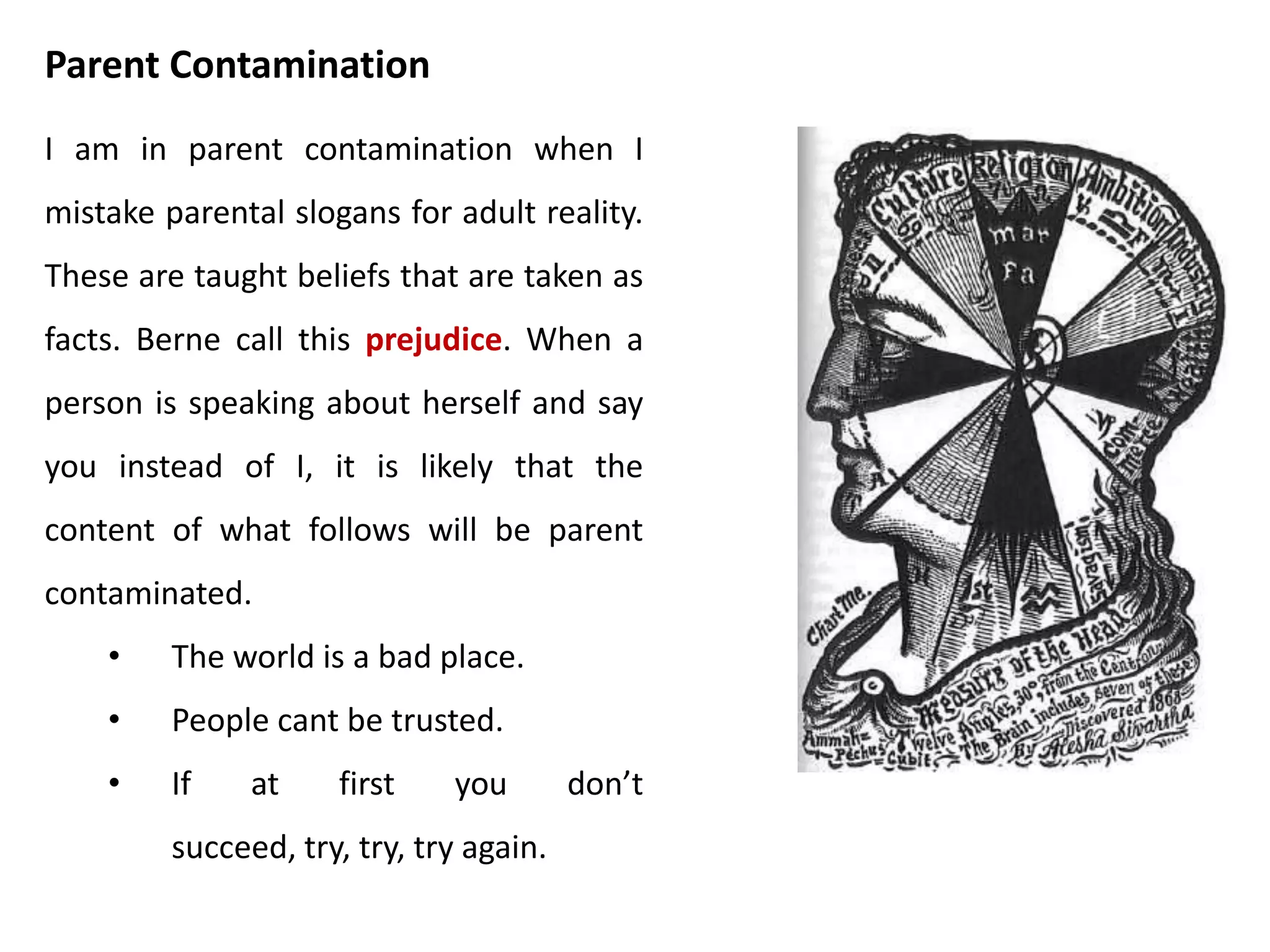 • Eric Berne developed a theoretical explanation of what happens when
we shift executive power and our sense of real self between one ego
state and another.
• He suggested that energy exists in three forms : Bound, unbound and
free. Cathexis is psychic energy.
• When the monkey is sitting on a high branch, it posses potential energy
which is analogous to bound cathexis.
• If the monkey then does fall off the branch, the potential energy is
released as kinetic energy which Illustrates the unbound cathexis.
• Rather than falling off the branch, the monkey can exercise the choice to
jump to the ground. Berne suggests that this voluntary uses of energy is
analogous to free cathexis.
Berne’s energy theory
 