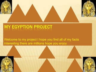 MY EGYPTION PROJECT Welcome to my project I hope you find all of my facts interesting there are millions hope you enjoy 
