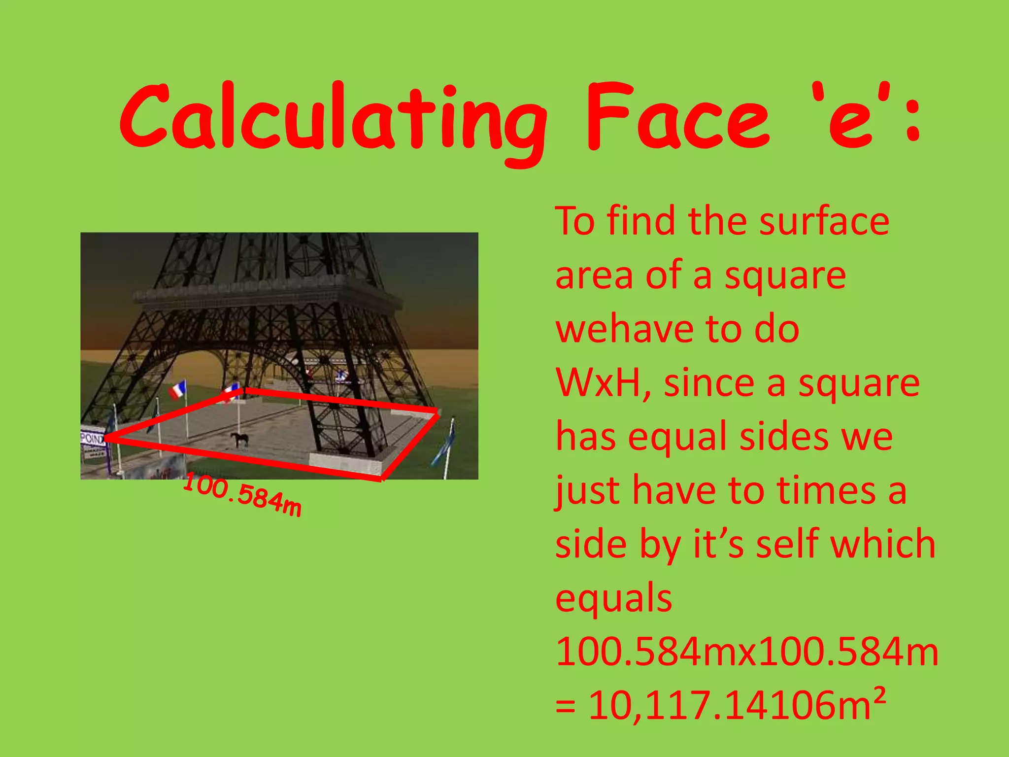 Calculating Face ‘e’:To find the surface area of a square wehave to do WxH, since a square has equal sides we just have to times a side by it’s self which equals 100.584mx100.584m= 10,117.14106m²100.584m