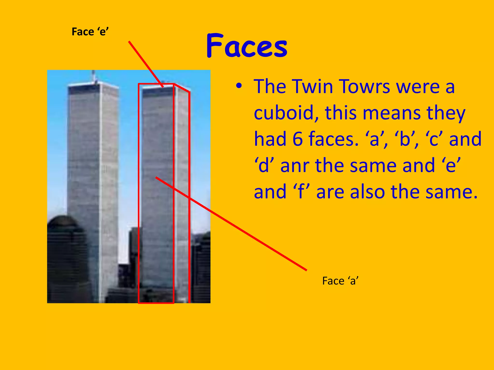 FacesFace ‘e’The Twin Towrs were a cuboid, this means they had 6 faces. ‘a’, ‘b’, ‘c’ and ‘d’ anr the same and ‘e’ and ‘f’ are also the same.Face ‘a’