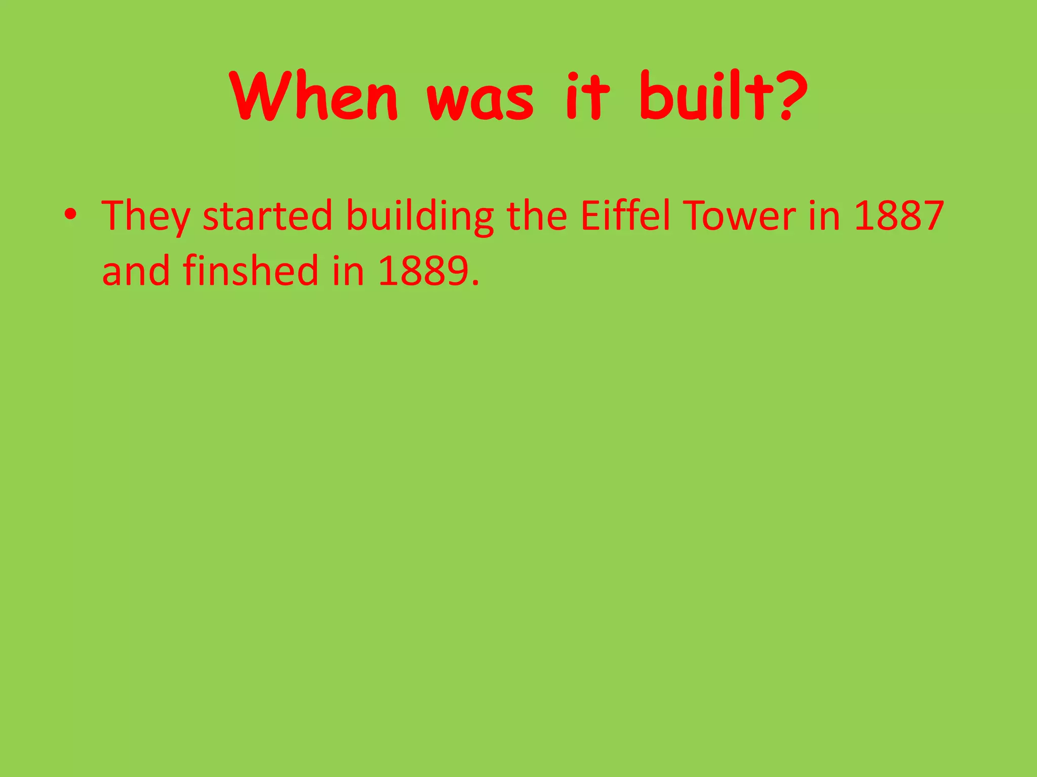 When was it built?They started building the Eiffel Tower in 1887 and finshed in 1889.